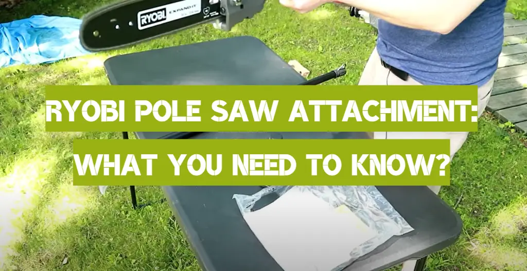 Ryobi Pole Saw Attachment: What You Need to Know?