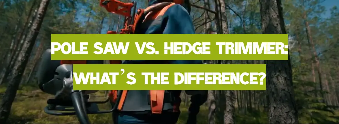 Pole Saw vs. Hedge Trimmer: What’s the Difference?