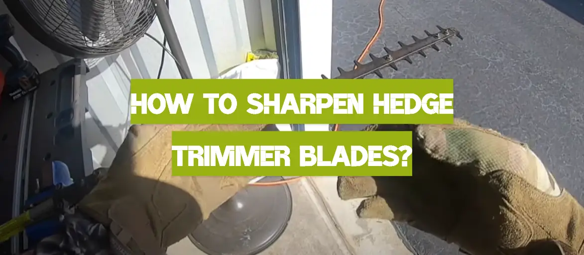 How to Sharpen Hedge Trimmer Blades?